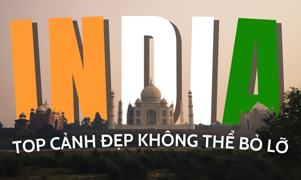 Cảnh đẹp Ấn Độ – Khám phá vùng đất đa sắc màu và chiều sâu văn hoá