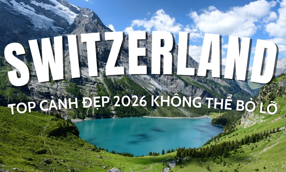 Cảnh đẹp Thuỵ Sĩ 2026 – Những địa điểm đẹp nhất châu Âu
