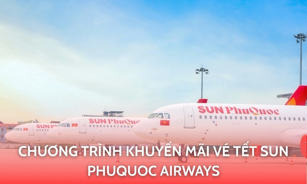 Chương trình khuyến mãi Sun PhuQuoc Airways – Cơ hội săn vé Tết giảm sâu đến 30%
