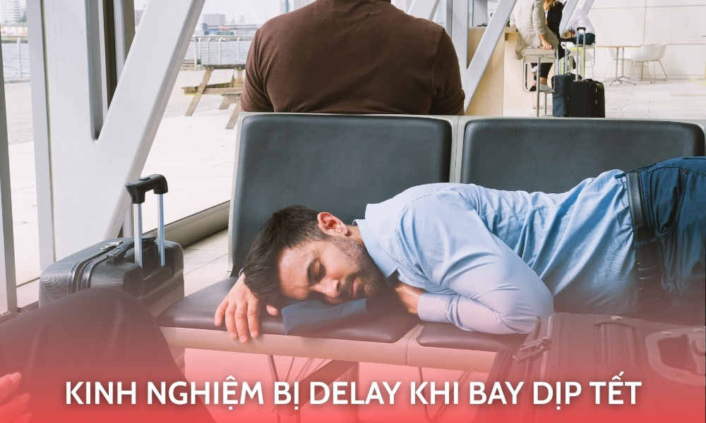 Kinh nghiệm bị delay khi bay dịp Tết – Chủ động để không lỡ hành trình sum vầy