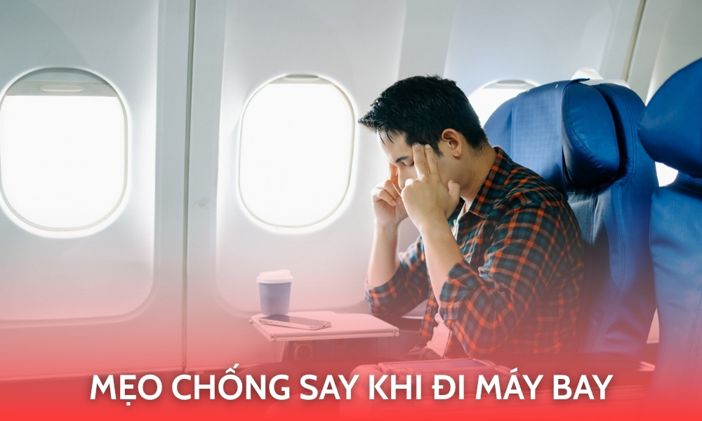 Mẹo chống say máy bay giúp bạn bay nhẹ nhàng, không còn mệt mỏi