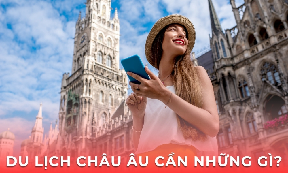 Du lịch châu Âu cần chuẩn bị những gì? Hướng dẫn chi tiết từ A-Z