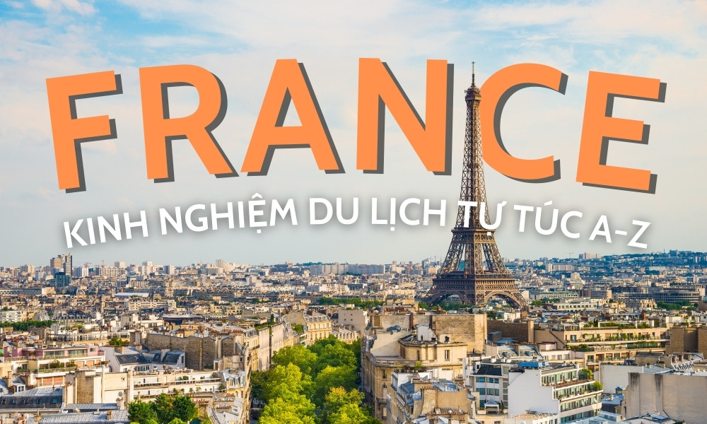 Kinh nghiệm du lịch Pháp tự túc Từ A đến Z cho chuyến đi trọn vẹn