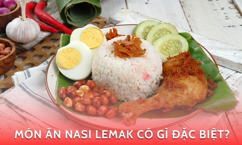 Nasi Lemak có gì đặc biệt? Món ăn quốc hồn quốc túy của Malaysia