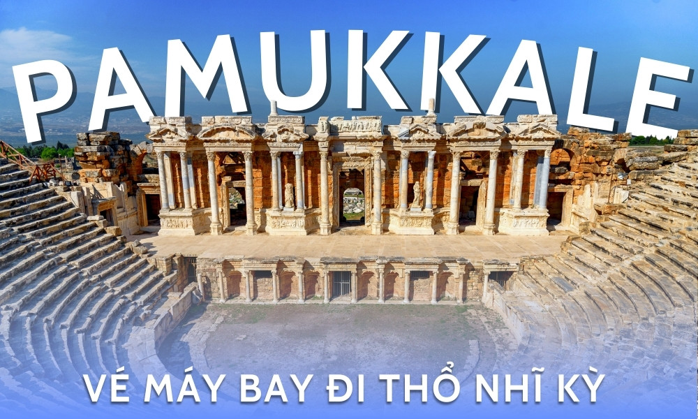 Vé máy bay đi Thổ Nhĩ Kỳ – Trải nghiệm huyền diệu tại Pamukkale