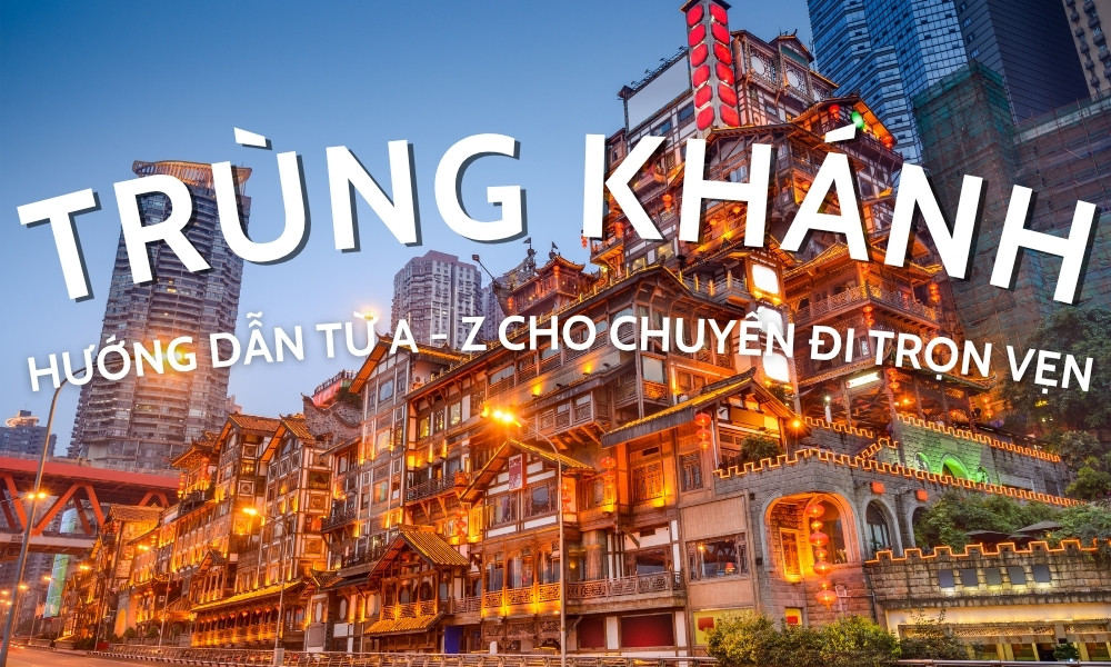 Kinh nghiệm du lịch Trùng Khánh – Hướng dẫn từ A đến Z cho chuyến đi
