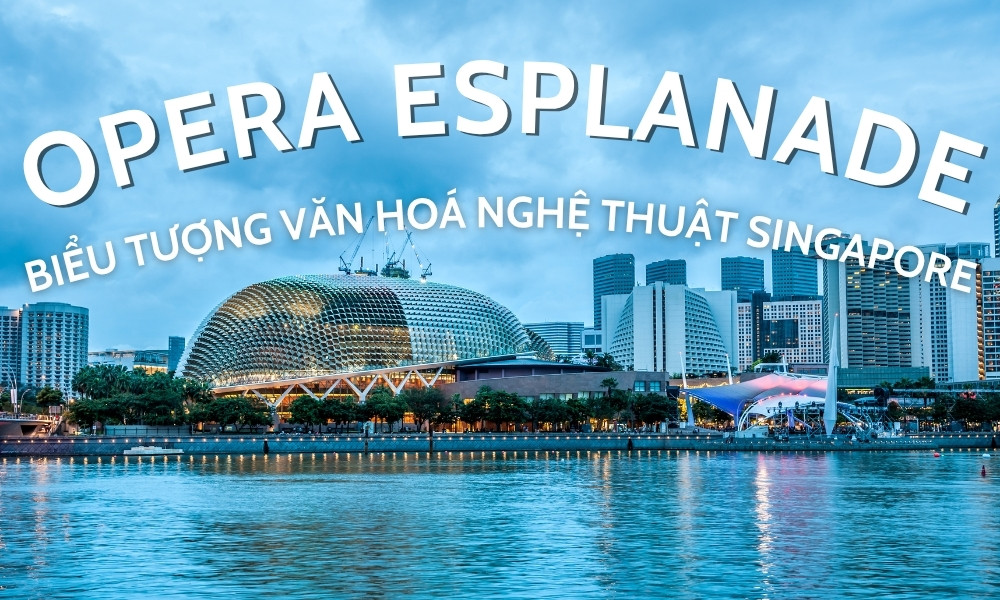 Nhà hát Opera Esplanade – Biểu tượng văn hoá nghệ thuật Singapore