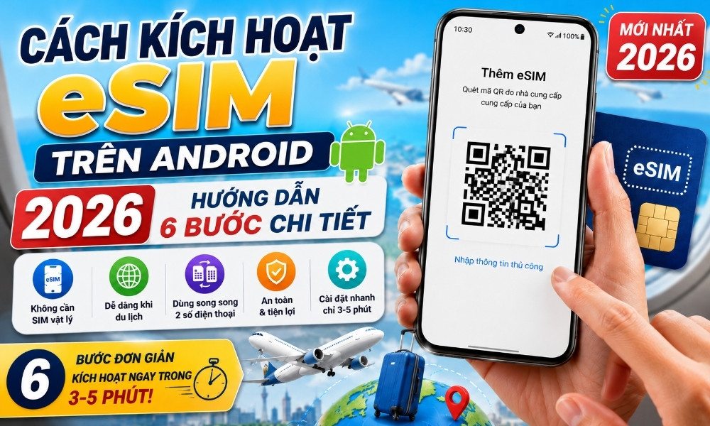 Cách kích hoạt eSIM trên Android 2026: Hướng dẫn 6 bước chi tiết