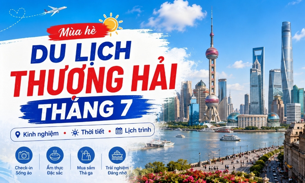 Du lịch Thượng Hải tháng 7: Kinh nghiệm thời tiết, lịch trình, vé máy bay và điểm đến nên đi