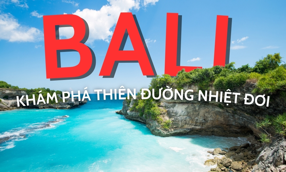 Top địa điểm du lịch Bali - Khám phá thiên đường nhiệt đới Indonesia