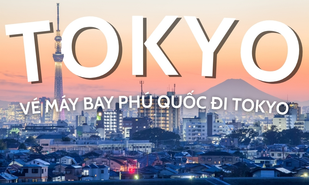 Vé máy bay Phú Quốc đi Tokyo - Giá vé, lịch bay và kinh nghiệm đặt vé tiết kiệm