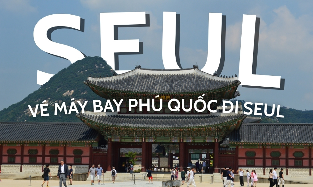 Vé máy bay Phú Quốc đi Seoul - Giá vé, lịch bay và kinh nghiệm đặt vé tiết kiệm