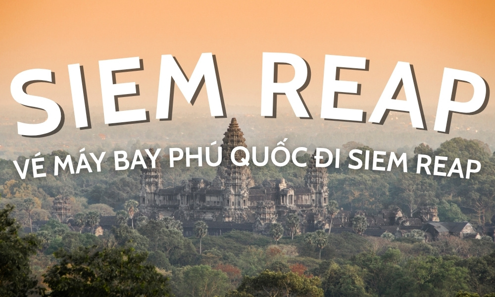 Vé máy bay Phú Quốc đi Siem Reap - Giá vé, lịch bay và kinh nghiệm đặt vé tiết kiệm