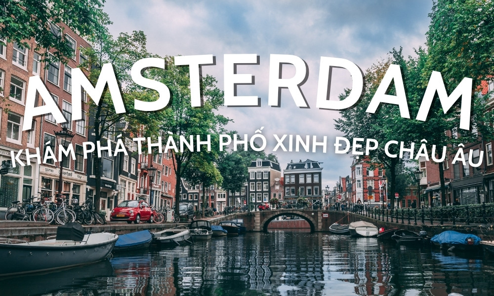 Vé máy bay đi Amsterdam – Khám phá thành phố kênh đào xinh đẹp của châu Âu