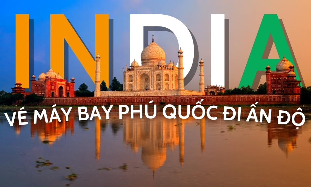 Vé máy bay Phú Quốc đi Ấn Độ – Giá vé và kinh nghiệm đặt vé tiết kiệm nhất