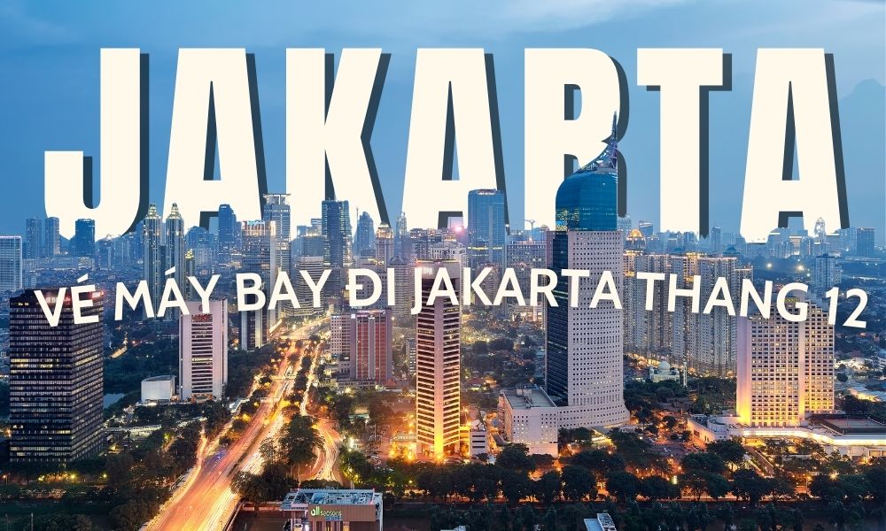 Vé máy bay đi Jakarta tháng 12 – Thời điểm lý tưởng để khám phá thủ đô Indonesia