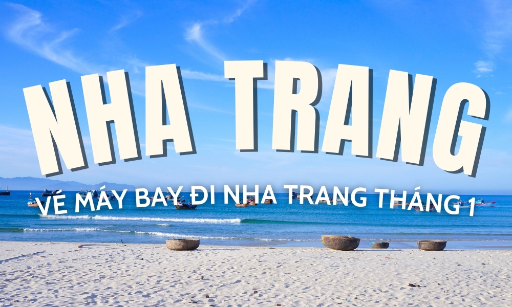 Vé máy bay đi Nha Trang tháng 1 – Thời điểm vàng để du lịch đầu năm trọn vẹn