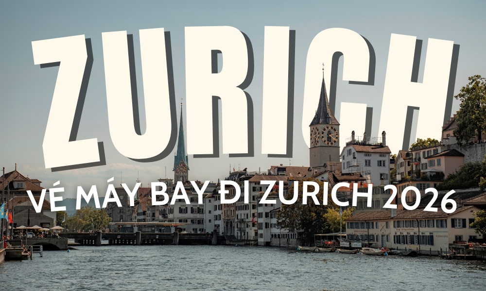 Vé máy bay đi Zurich – Hướng dẫn đặt vé giá tốt du lịch Thụy Sĩ