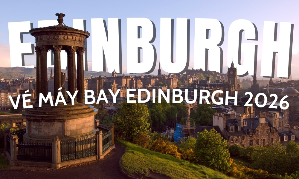 Vé máy bay đi Edinburgh – Lịch bay và kinh nghiệm đặt vé mới nhất