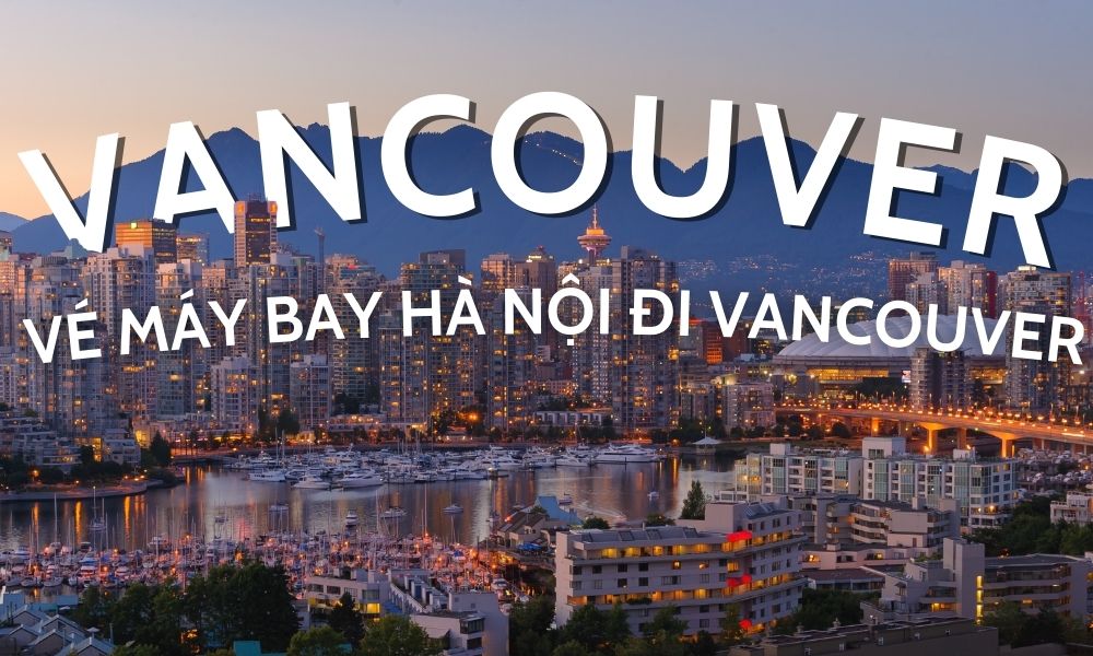 Vé máy bay Hà Nội đi Vancouver – Cập nhật giá, lịch bay và kinh nghiệm đặt vé 2026